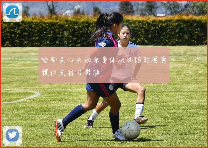 哈登关心米切尔身体状况随时愿意提供支持与帮助