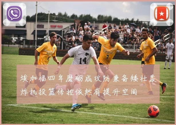 埃加福四年磨砺成攻防兼备矮壮轰炸机投篮传控依然有提升空间