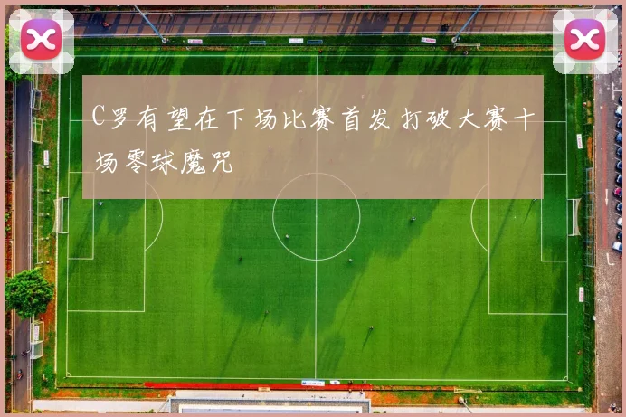 C罗有望在下场比赛首发打破大赛十场零球魔咒