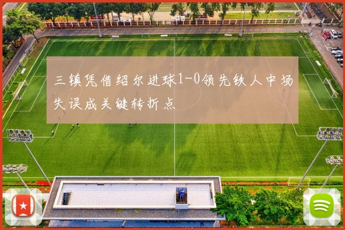 三镇凭借绍尔进球1-0领先铁人中场失误成关键转折点