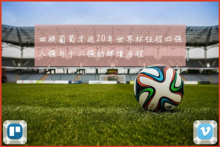 回顾葡萄牙近20年世界杯征程四强八强与十六强的辉煌历程